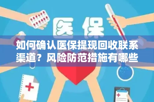 如何确认医保提现回收联系渠道？风险防范措施有哪些？
